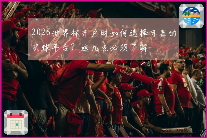 2026世界杯开户时如何选择可靠的买球平台？这几点必须了解