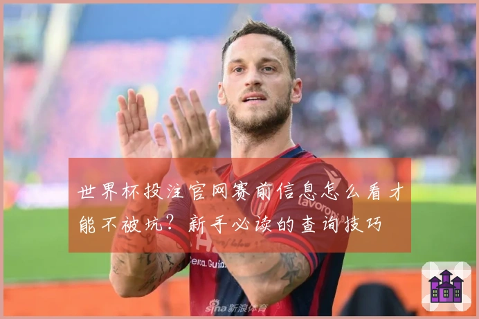 世界杯投注官网赛前信息怎么看才能不被坑？新手必读的查询技巧