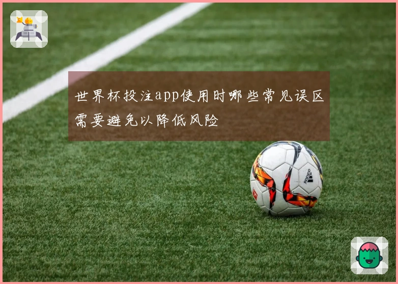 世界杯投注app使用时哪些常见误区需要避免以降低风险