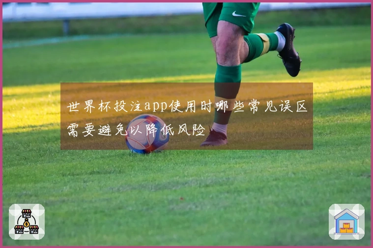 世界杯投注app使用时哪些常见误区需要避免以降低风险